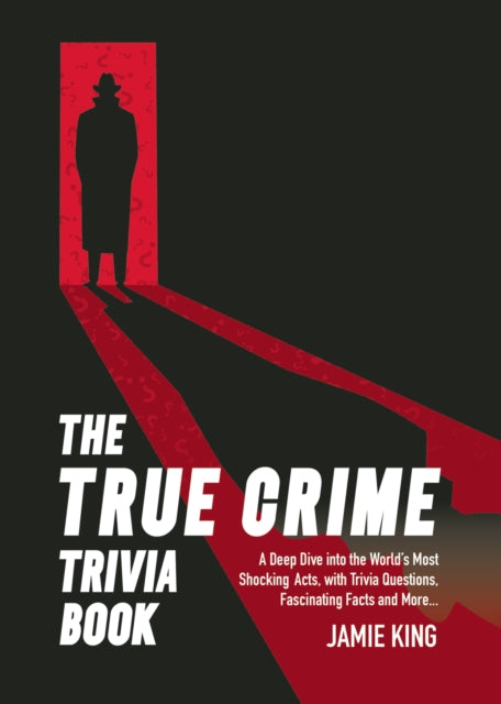 The True Crime Trivia Book : A Deep Dive into the World’s Most Shocking Acts, with Trivia Questions, Fascinating Facts and More - 9781837996551
