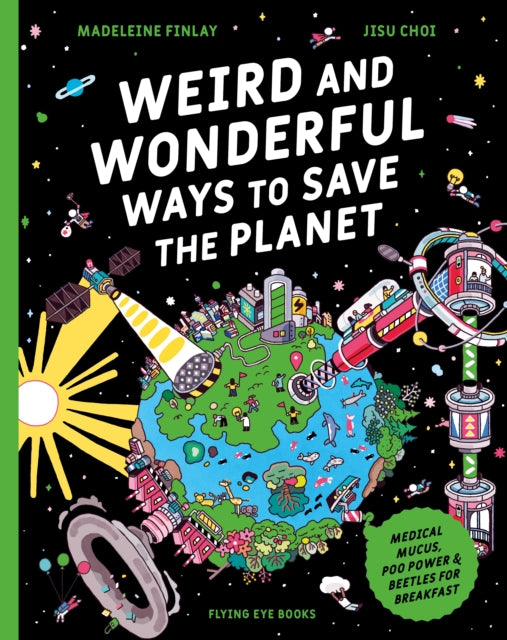 Weird and Wonderful Ways to Save the Planet : Medical Mucus, Poo Power and Beetles for Breakfast - 9781838743321