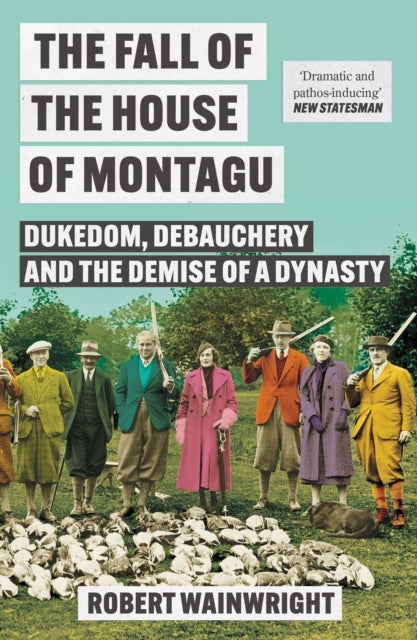 The Fall of the House of Montagu : Dukedom, Debauchery and the Demise of a Dynasty