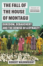 The Fall of the House of Montagu : Dukedom, Debauchery and the Demise of a Dynasty