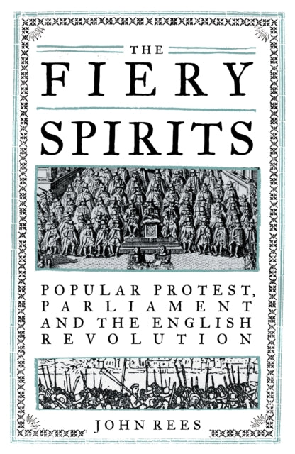 The Fiery Spirits : Popular Protest, Parliament and the English Revolution - 9781839763151