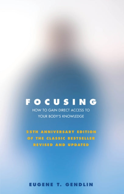 Focusing : How to Gain Direct Access to Your Body's Knowledge (25th Anniversary Edition of the Classic Bestseller Revised and Updated) - 9781844132201