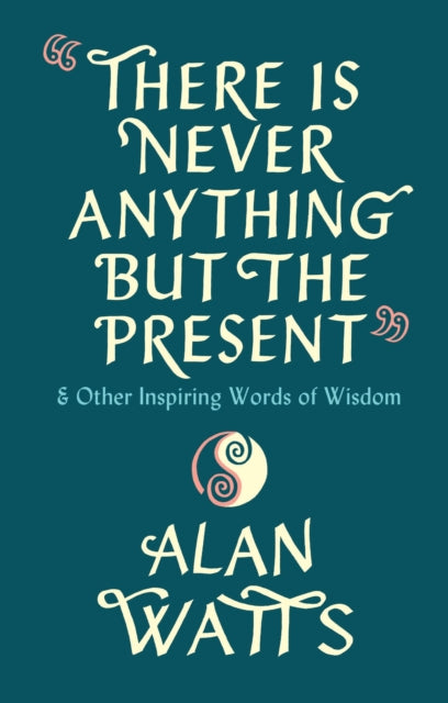 There Is Never Anything But The Present : & Other Inspiring Words of Wisdom - 9781846047299