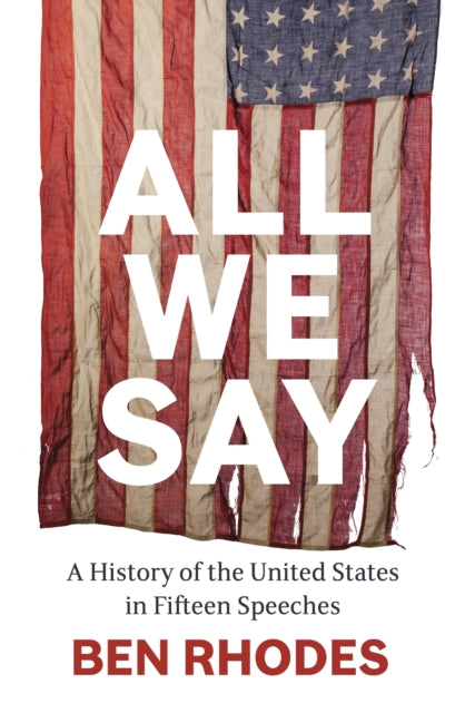 All We Say : A History of the United States in Fifteen Speeches