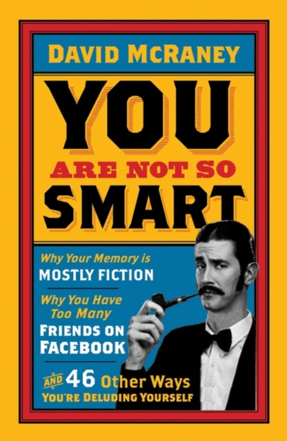 You are Not So Smart : Why Your Memory is Mostly Fiction, Why You Have Too Many Friends on Facebook and 46 Other Ways You're Deluding Yourself - 9781851689392