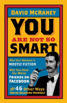 You are Not So Smart : Why Your Memory is Mostly Fiction, Why You Have Too Many Friends on Facebook and 46 Other Ways You're Deluding Yourself - 9781851689392