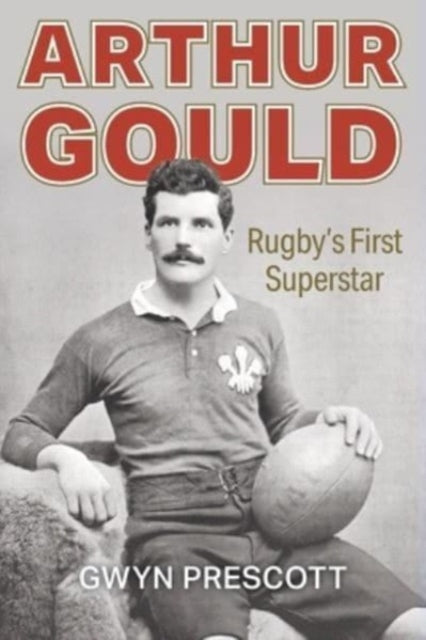 Arthur Gould : Rugby's First Superstar - 9781904609124