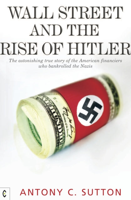 Wall Street and the Rise of Hitler : The Astonishing True Story of the American Financiers Who Bankrolled the Nazis - 9781905570270