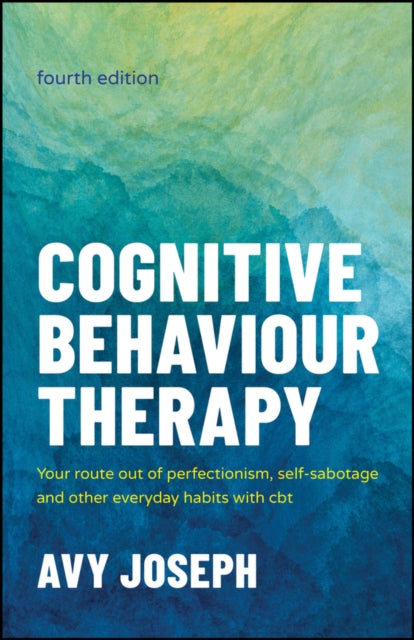 Cognitive Behaviour Therapy : Your Route out of Perfectionism, Self-Sabotage and Other Everyday Habits with CBT - 9781907312861