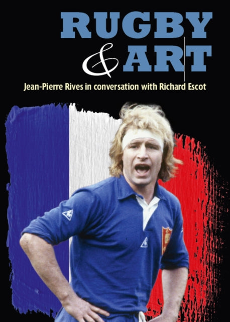 Rugby & Art : Jean-Pierre Rives in Conversation with Richard Escot - 9781907524493