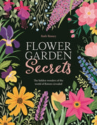 Flower Garden Secrets : The Hidden Wonders of the World of Flowers Revealed - 9781910821428