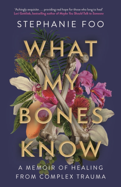 What My Bones Know : A Memoir of Healing from Complex Trauma - 9781911630968