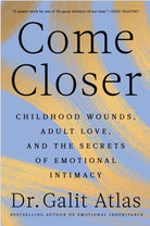 Come Closer : Childhood Wounds, Adult Love and the Secrets of Emotional Intimacy