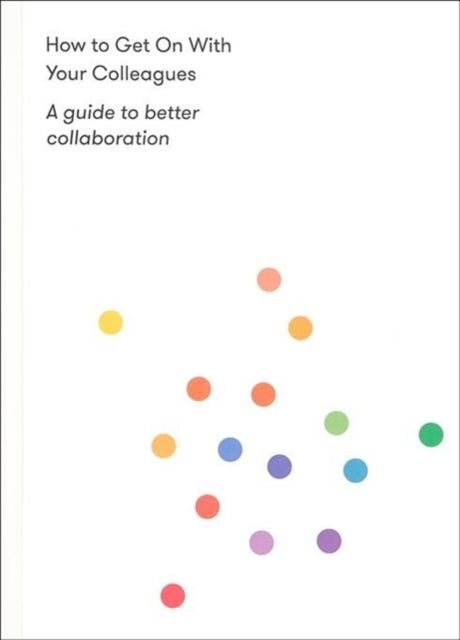How to Get on With Your Colleagues : A guide to better collaboration - 9781912891153