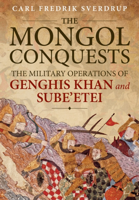 The Mongol Conquests : The Military Operations of Genghis Khan and Sube'etei - 9781913336059