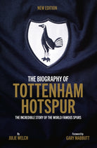 The Biography of Tottenham Hotspur : The Incredible Story of the World Famous Spurs - 9781913412715