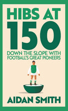 Hibs at 150 : Down the Slope with Football’s Great Pioneers - 9781913759254