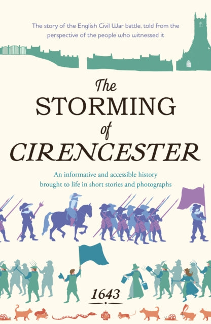 The Storming of Cirencester : the story of the English Civil War battle, told from the perspective of the people who witnessed it - 9781915067661