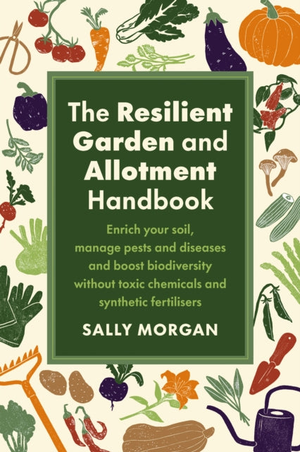 The Resilient Garden and Allotment Handbook : Enrich your soil, manage pests and diseases and boost biodiversity without toxic chemicals and synthetic fertilisers - 9781915294562