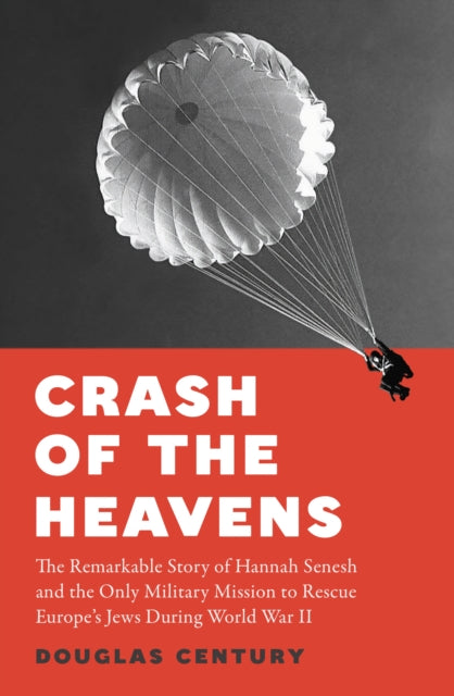 Crash of the Heavens : The Remarkable Story of Hannah Senesh and the Only Military Mission to Rescue Europe’s Jews During World War II - 9781915590701