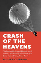 Crash of the Heavens : The Remarkable Story of Hannah Senesh and the Only Military Mission to Rescue Europe’s Jews During World War II - 9781915590701