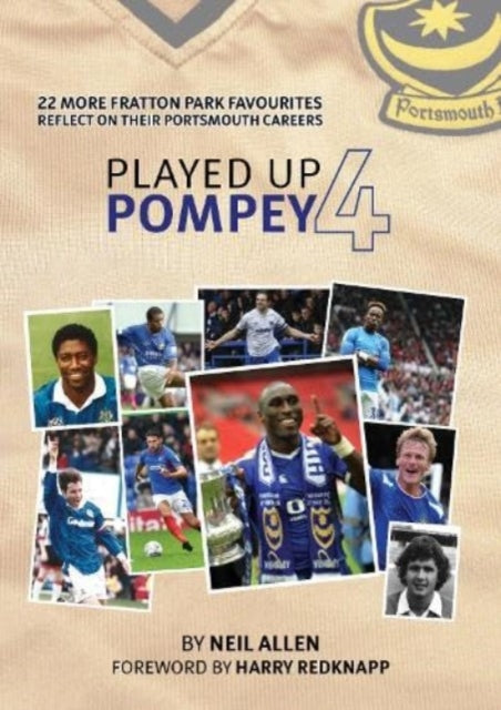 Played Up Pompey Four : 23 more Fratton Park favourites reflect on their Portsmouth careers - 9781917117005