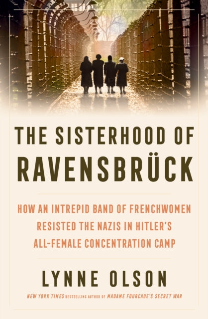 The Sisterhood of Ravensbruck : How An Intrepid Band of Frenchwomen Resisted the Nazis in Hitler’s All-Female Concentration Camp - 9781917189118