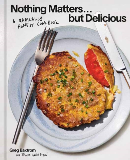 Nothing Matters But Delicious : A Radically Honest Cookbook