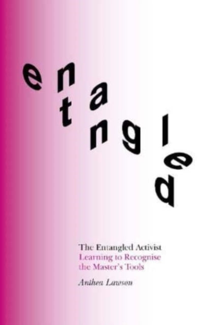 The Entangled Activist : Learning to Recognise the Master’s Tools - 9781999836825