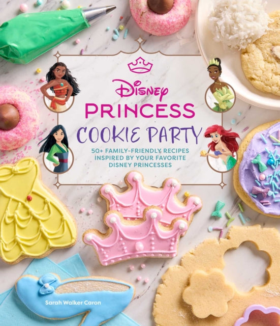 Disney Princess Cookie Party : 50+ Family-Friendly Recipes Inspired by Your Favorite Disney Princesses