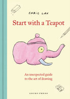 Start with a Teapot : An Unexpected Guide to the Art of Drawing - 9798765670491