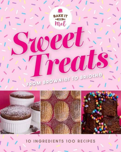 Sweet Treats from Brownies to Brioche : 10 Ingredients, 100 Recipes