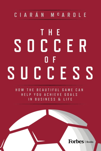 The Soccer of Success : How the Beautiful Game Can Help You Achieve Goals in Business and Life - 9798887505237